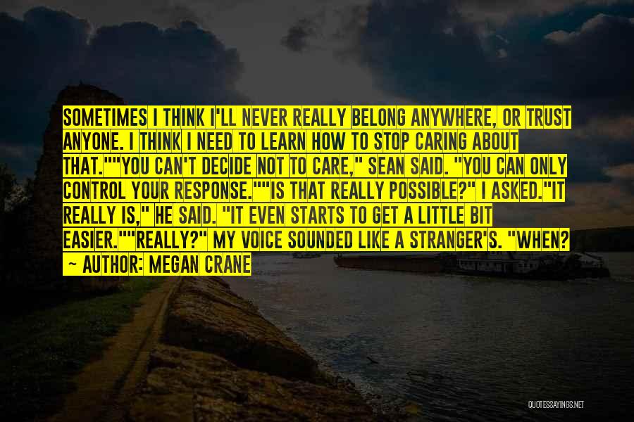 Megan Crane Quotes: Sometimes I Think I'll Never Really Belong Anywhere, Or Trust Anyone. I Think I Need To Learn How To Stop