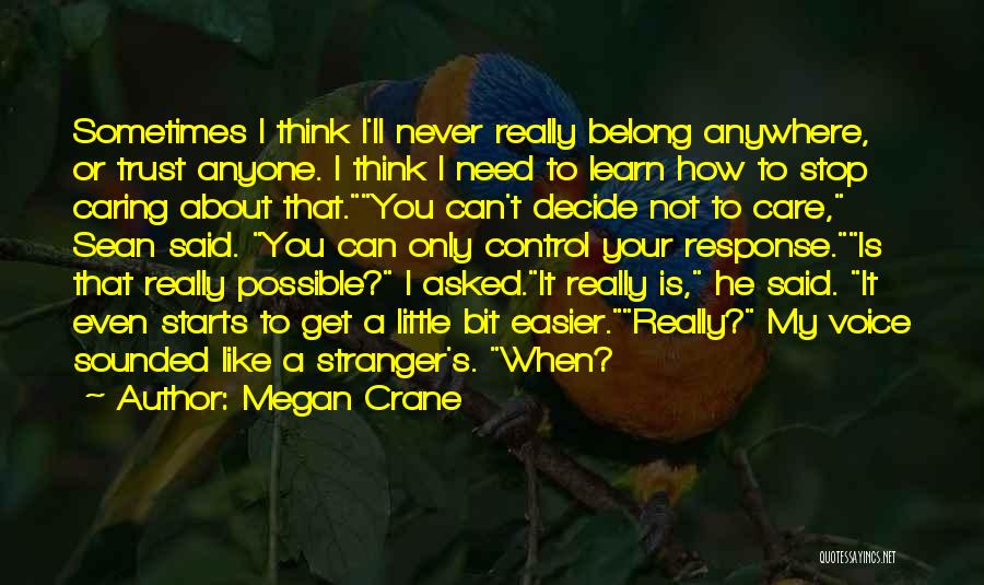 Megan Crane Quotes: Sometimes I Think I'll Never Really Belong Anywhere, Or Trust Anyone. I Think I Need To Learn How To Stop