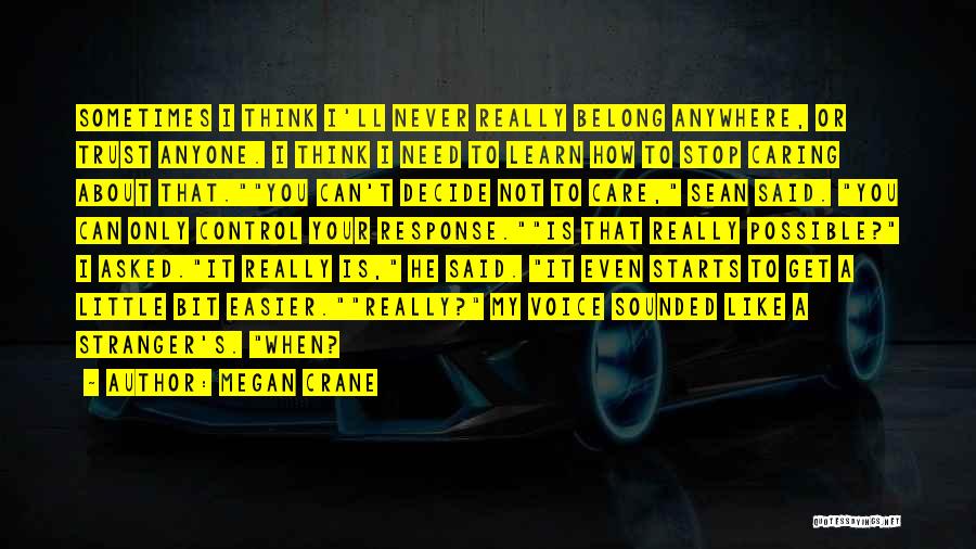 Megan Crane Quotes: Sometimes I Think I'll Never Really Belong Anywhere, Or Trust Anyone. I Think I Need To Learn How To Stop