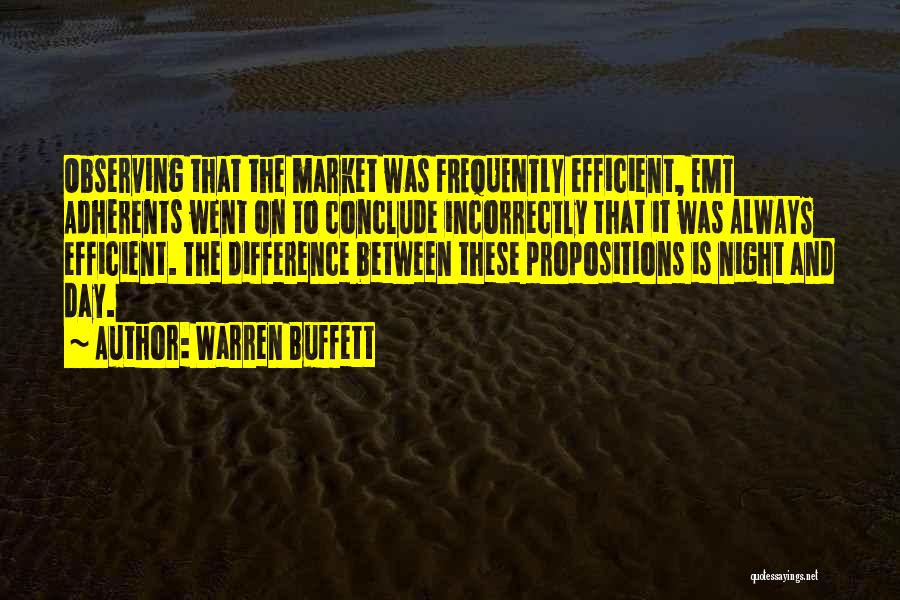 Warren Buffett Quotes: Observing That The Market Was Frequently Efficient, Emt Adherents Went On To Conclude Incorrectly That It Was Always Efficient. The