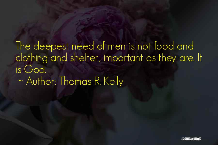 Thomas R. Kelly Quotes: The Deepest Need Of Men Is Not Food And Clothing And Shelter, Important As They Are. It Is God.
