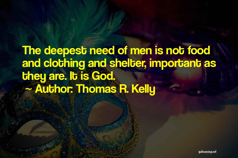 Thomas R. Kelly Quotes: The Deepest Need Of Men Is Not Food And Clothing And Shelter, Important As They Are. It Is God.