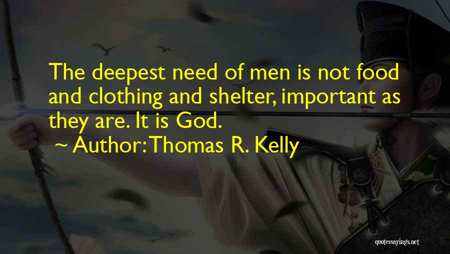 Thomas R. Kelly Quotes: The Deepest Need Of Men Is Not Food And Clothing And Shelter, Important As They Are. It Is God.