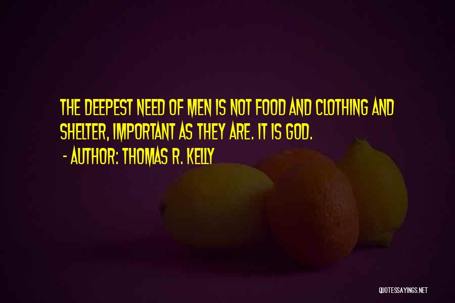 Thomas R. Kelly Quotes: The Deepest Need Of Men Is Not Food And Clothing And Shelter, Important As They Are. It Is God.