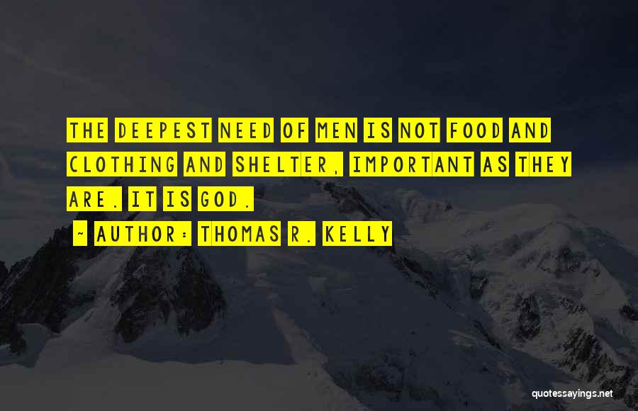 Thomas R. Kelly Quotes: The Deepest Need Of Men Is Not Food And Clothing And Shelter, Important As They Are. It Is God.