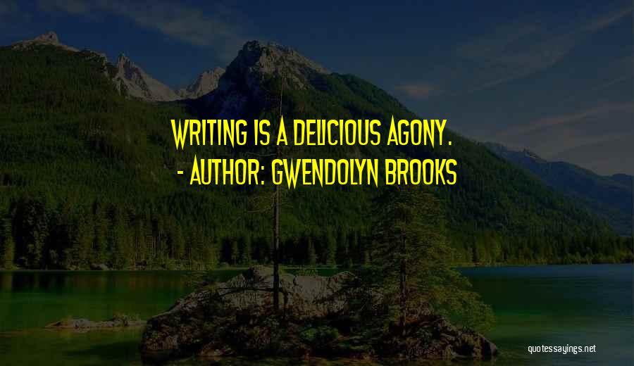 Gwendolyn Brooks Quotes: Writing Is A Delicious Agony.