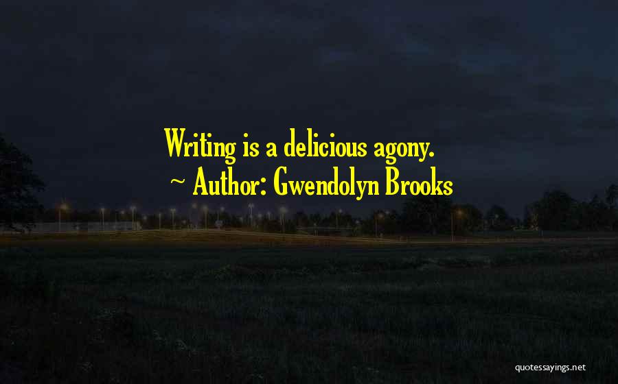 Gwendolyn Brooks Quotes: Writing Is A Delicious Agony.