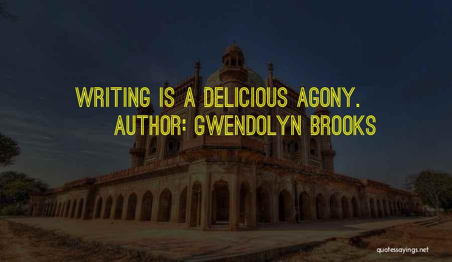 Gwendolyn Brooks Quotes: Writing Is A Delicious Agony.