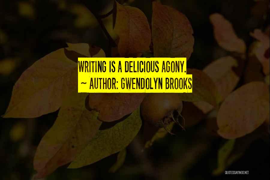 Gwendolyn Brooks Quotes: Writing Is A Delicious Agony.