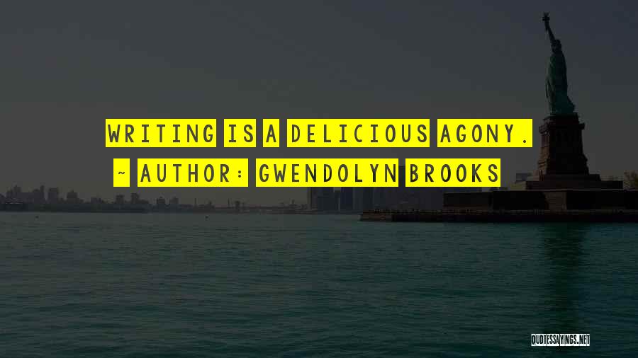 Gwendolyn Brooks Quotes: Writing Is A Delicious Agony.