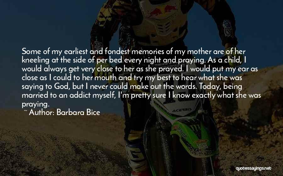 Barbara Bice Quotes: Some Of My Earliest And Fondest Memories Of My Mother Are Of Her Kneeling At The Side Of Per Bed