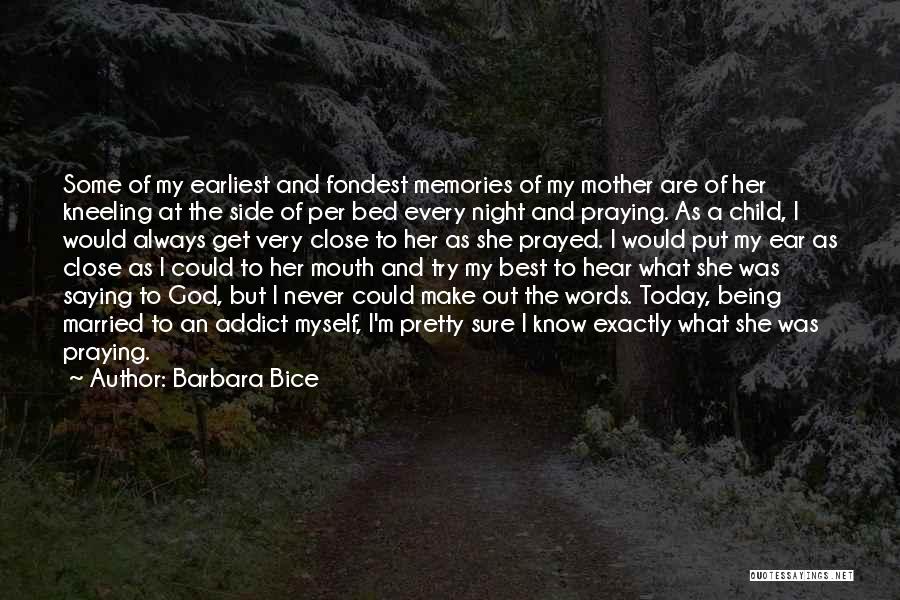 Barbara Bice Quotes: Some Of My Earliest And Fondest Memories Of My Mother Are Of Her Kneeling At The Side Of Per Bed