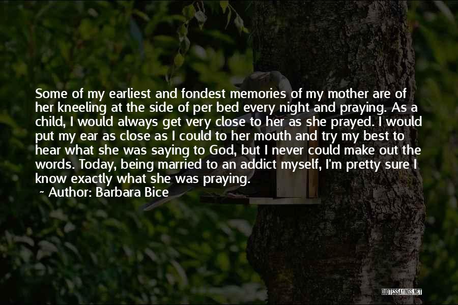 Barbara Bice Quotes: Some Of My Earliest And Fondest Memories Of My Mother Are Of Her Kneeling At The Side Of Per Bed