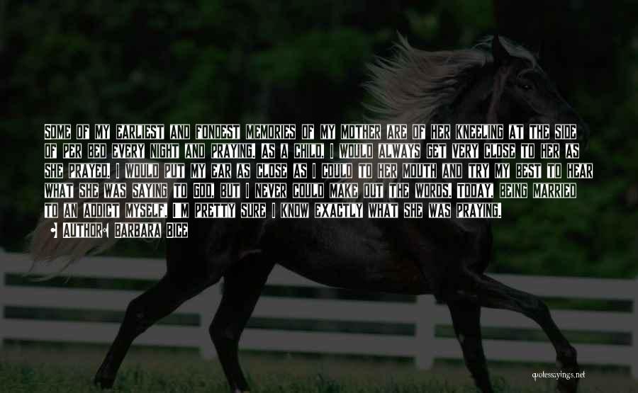 Barbara Bice Quotes: Some Of My Earliest And Fondest Memories Of My Mother Are Of Her Kneeling At The Side Of Per Bed