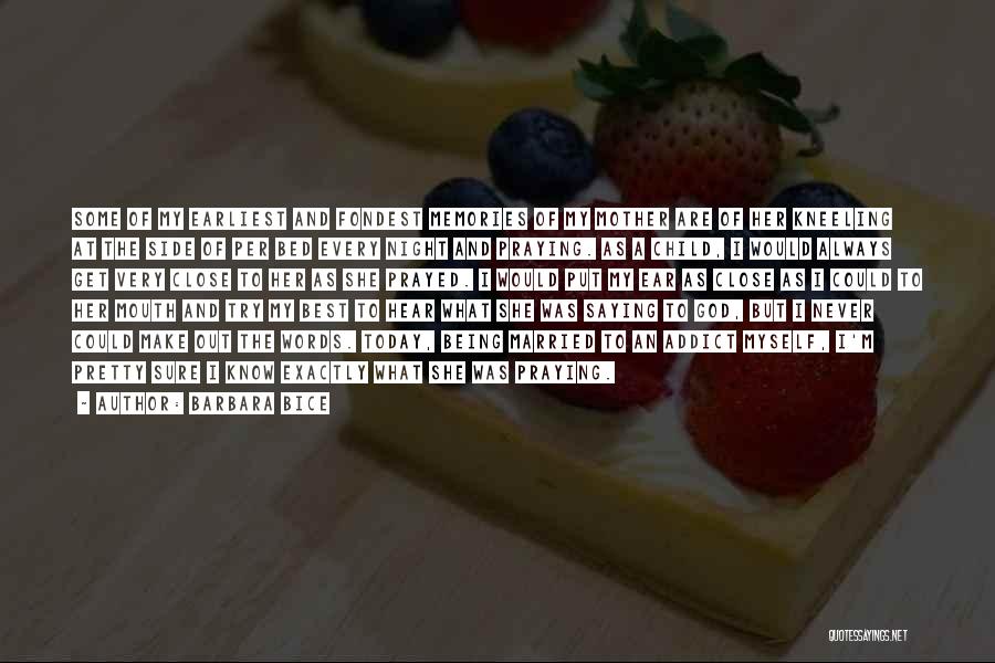 Barbara Bice Quotes: Some Of My Earliest And Fondest Memories Of My Mother Are Of Her Kneeling At The Side Of Per Bed