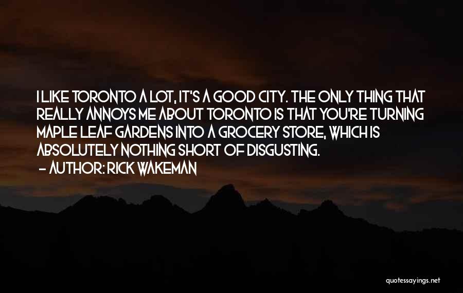 Rick Wakeman Quotes: I Like Toronto A Lot, It's A Good City. The Only Thing That Really Annoys Me About Toronto Is That