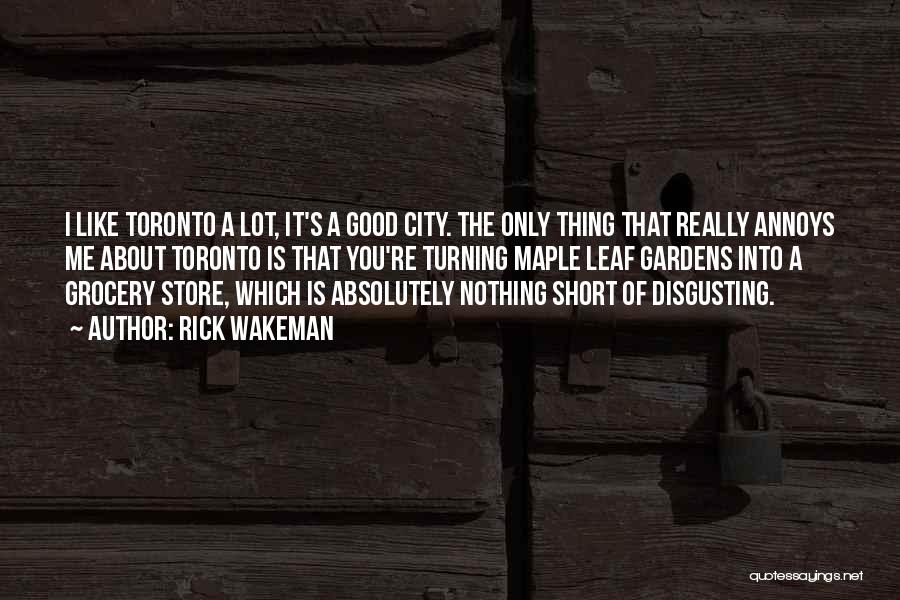 Rick Wakeman Quotes: I Like Toronto A Lot, It's A Good City. The Only Thing That Really Annoys Me About Toronto Is That