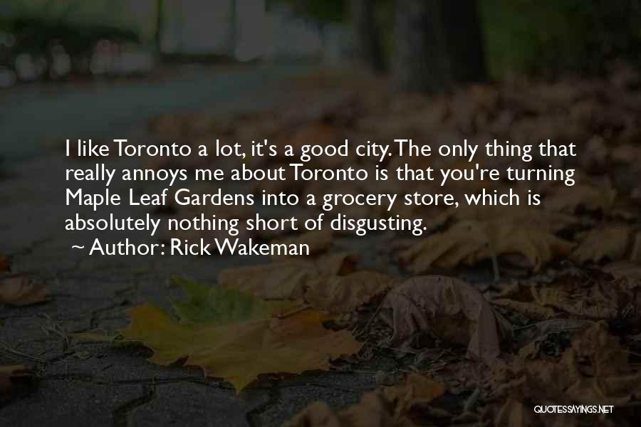 Rick Wakeman Quotes: I Like Toronto A Lot, It's A Good City. The Only Thing That Really Annoys Me About Toronto Is That