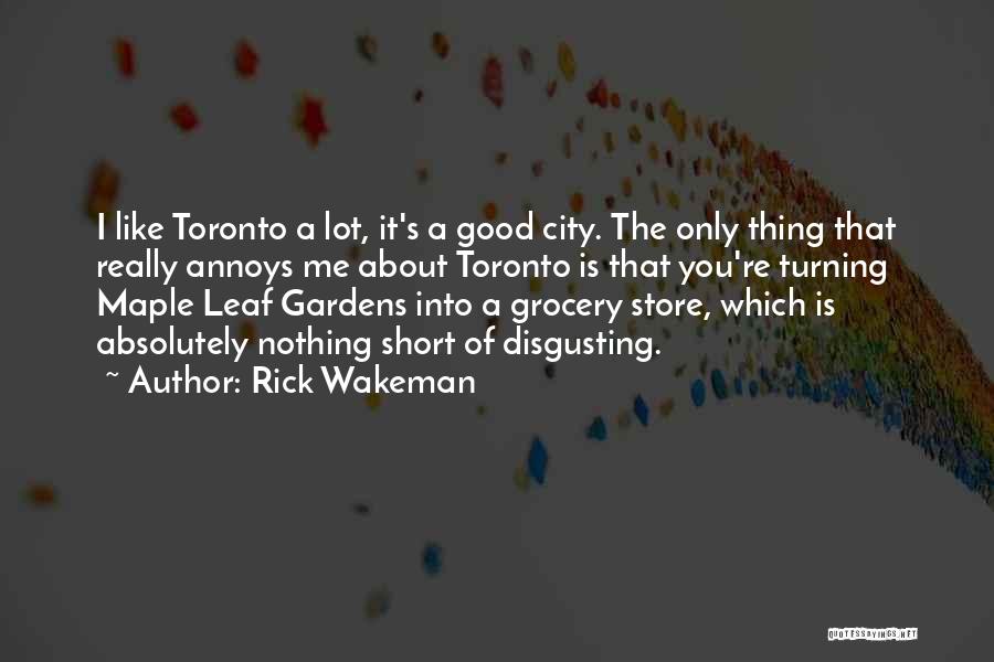 Rick Wakeman Quotes: I Like Toronto A Lot, It's A Good City. The Only Thing That Really Annoys Me About Toronto Is That