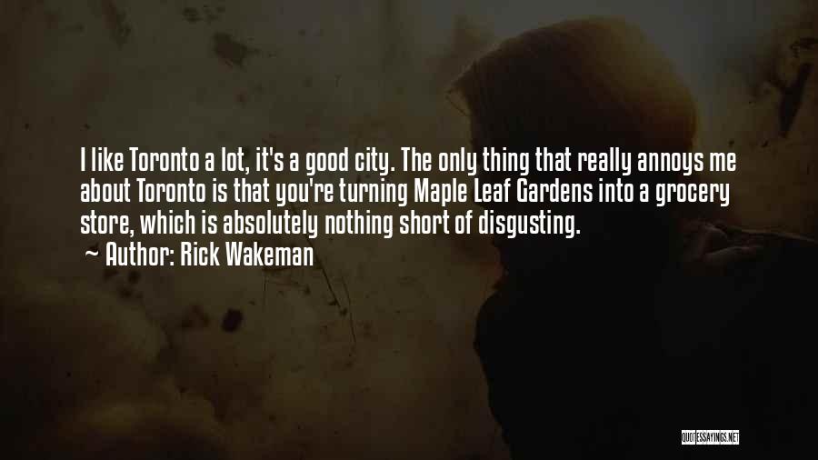 Rick Wakeman Quotes: I Like Toronto A Lot, It's A Good City. The Only Thing That Really Annoys Me About Toronto Is That