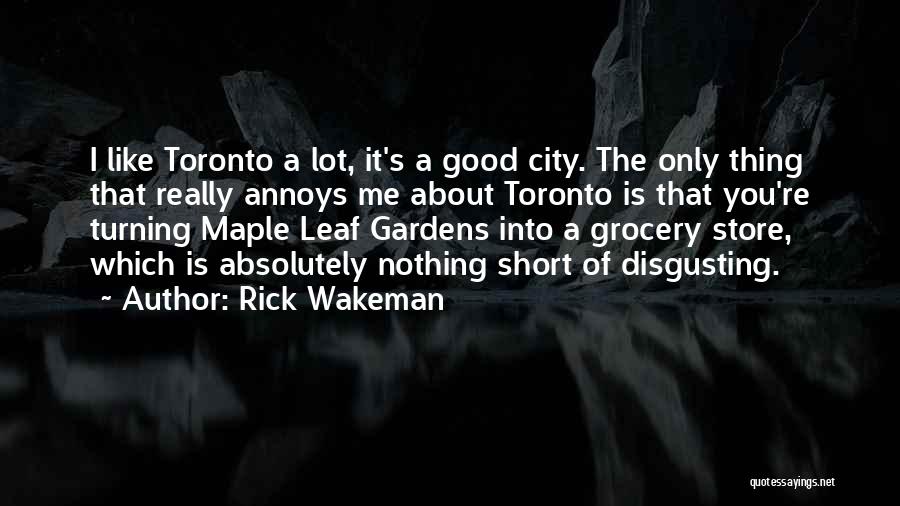 Rick Wakeman Quotes: I Like Toronto A Lot, It's A Good City. The Only Thing That Really Annoys Me About Toronto Is That