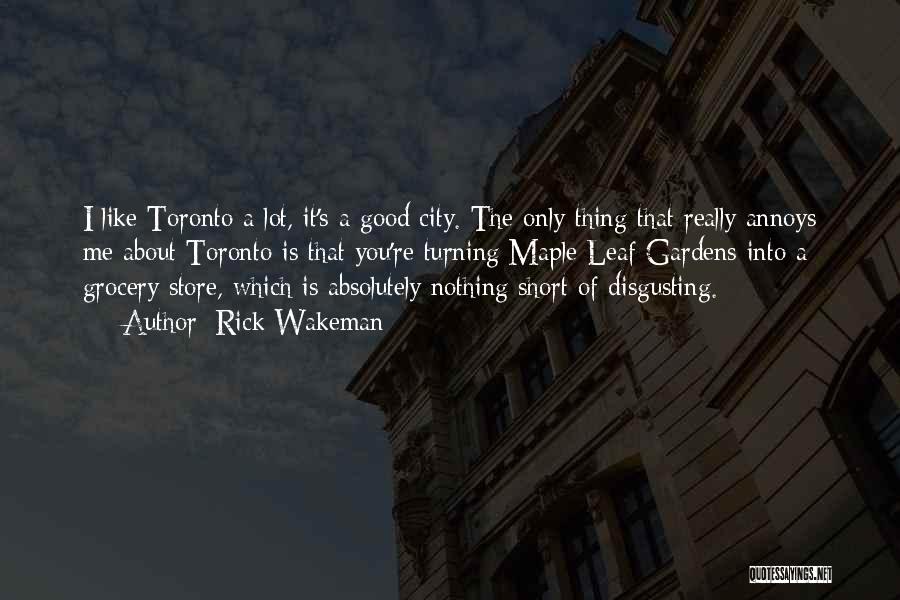 Rick Wakeman Quotes: I Like Toronto A Lot, It's A Good City. The Only Thing That Really Annoys Me About Toronto Is That