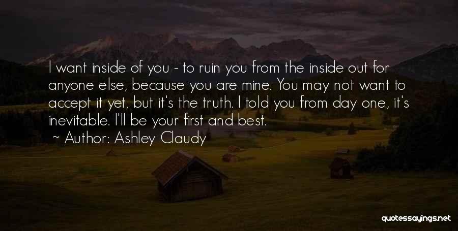 Ashley Claudy Quotes: I Want Inside Of You - To Ruin You From The Inside Out For Anyone Else, Because You Are Mine.