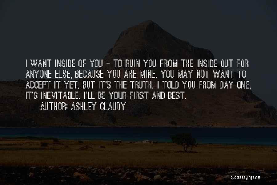 Ashley Claudy Quotes: I Want Inside Of You - To Ruin You From The Inside Out For Anyone Else, Because You Are Mine.