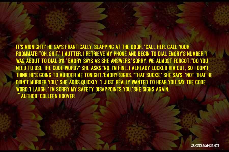 Colleen Hoover Quotes: It's Midnight! He Says Frantically, Slapping At The Door. Call Her. Call Your Roommate!oh, Shit, I Mutter. I Retrieve My