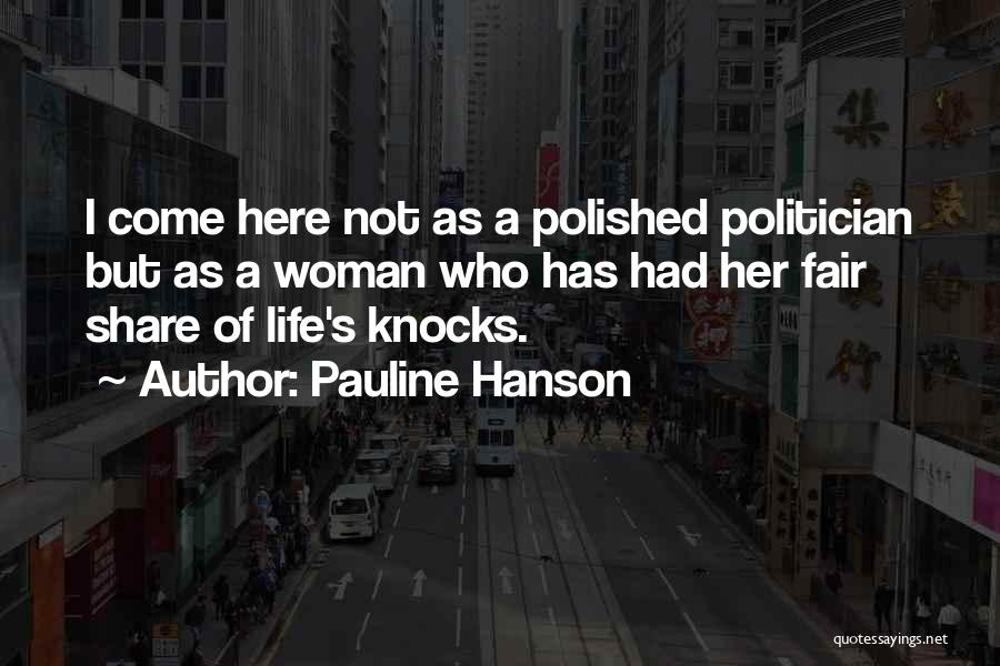 Pauline Hanson Quotes: I Come Here Not As A Polished Politician But As A Woman Who Has Had Her Fair Share Of Life's