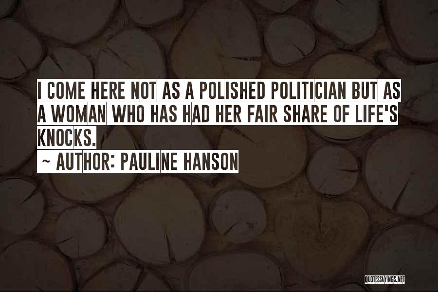 Pauline Hanson Quotes: I Come Here Not As A Polished Politician But As A Woman Who Has Had Her Fair Share Of Life's