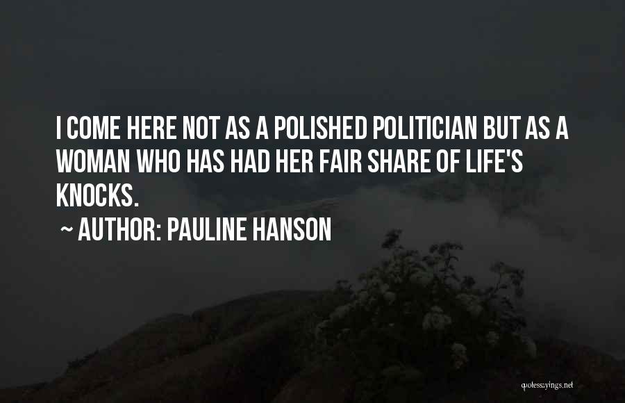 Pauline Hanson Quotes: I Come Here Not As A Polished Politician But As A Woman Who Has Had Her Fair Share Of Life's