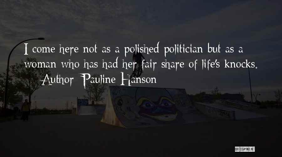 Pauline Hanson Quotes: I Come Here Not As A Polished Politician But As A Woman Who Has Had Her Fair Share Of Life's