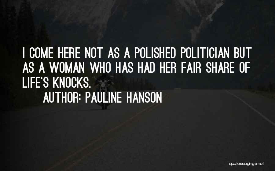 Pauline Hanson Quotes: I Come Here Not As A Polished Politician But As A Woman Who Has Had Her Fair Share Of Life's