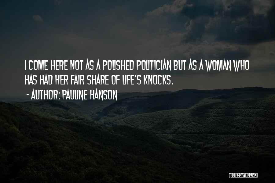 Pauline Hanson Quotes: I Come Here Not As A Polished Politician But As A Woman Who Has Had Her Fair Share Of Life's