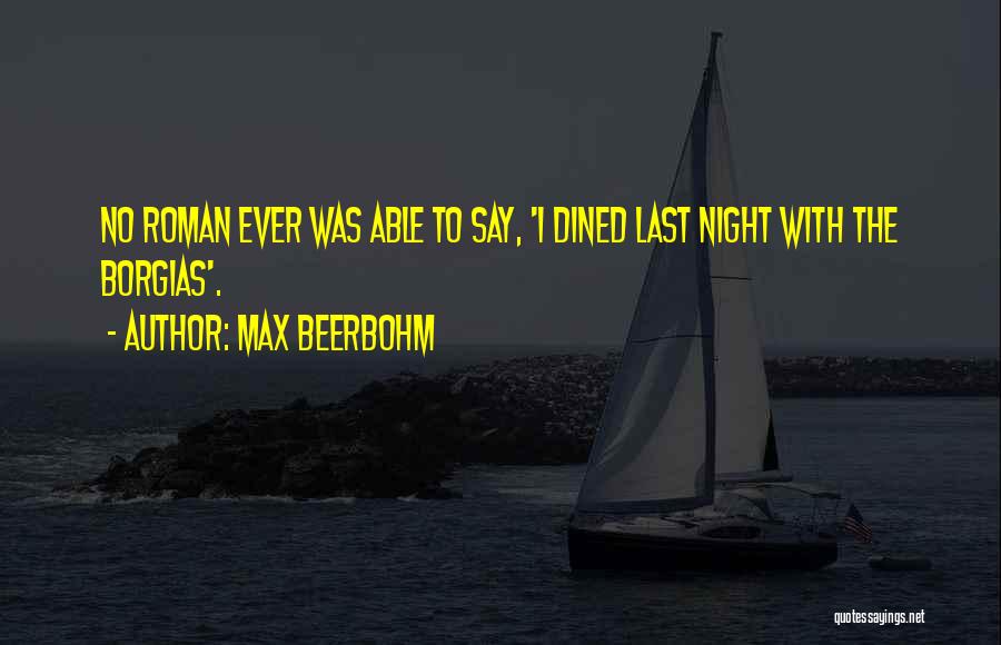 Max Beerbohm Quotes: No Roman Ever Was Able To Say, 'i Dined Last Night With The Borgias'.