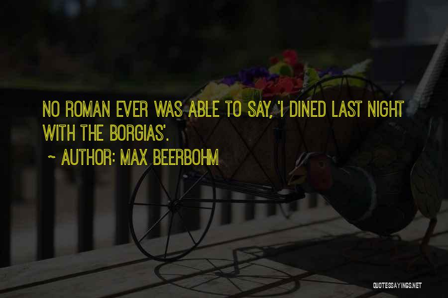 Max Beerbohm Quotes: No Roman Ever Was Able To Say, 'i Dined Last Night With The Borgias'.