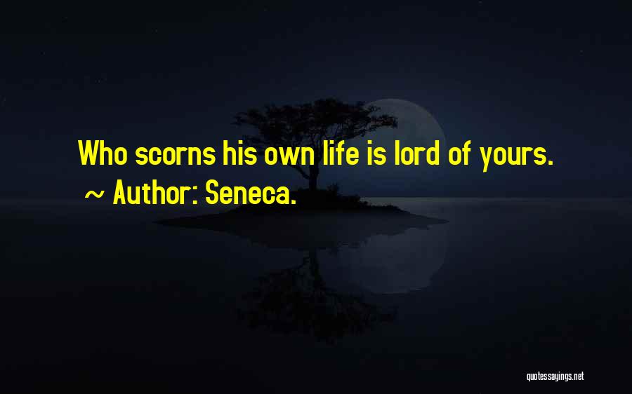 Seneca. Quotes: Who Scorns His Own Life Is Lord Of Yours.