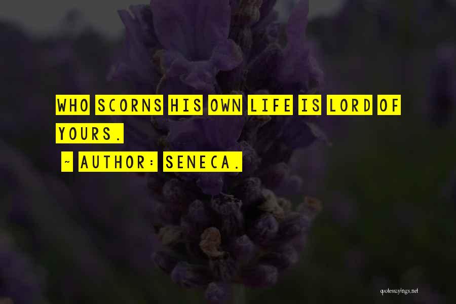Seneca. Quotes: Who Scorns His Own Life Is Lord Of Yours.