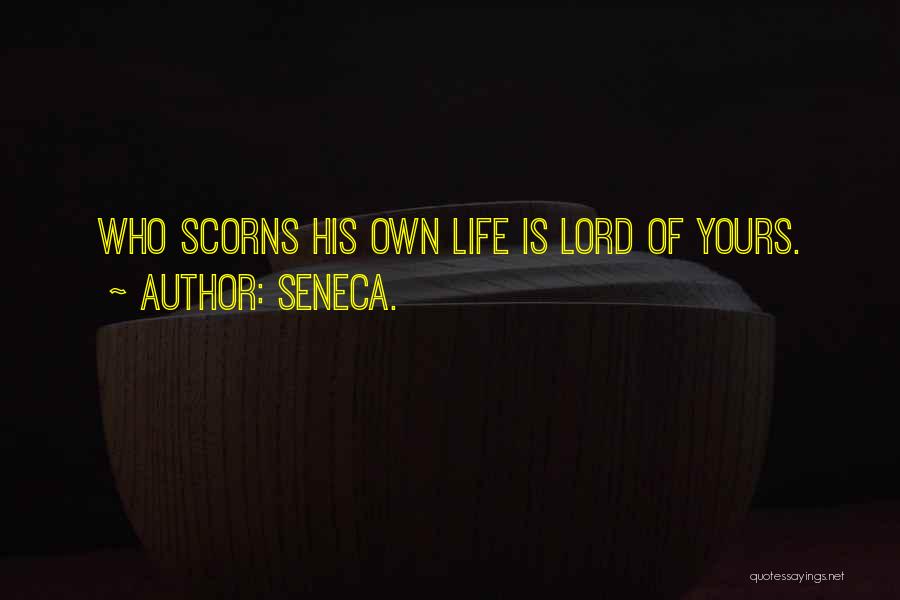 Seneca. Quotes: Who Scorns His Own Life Is Lord Of Yours.