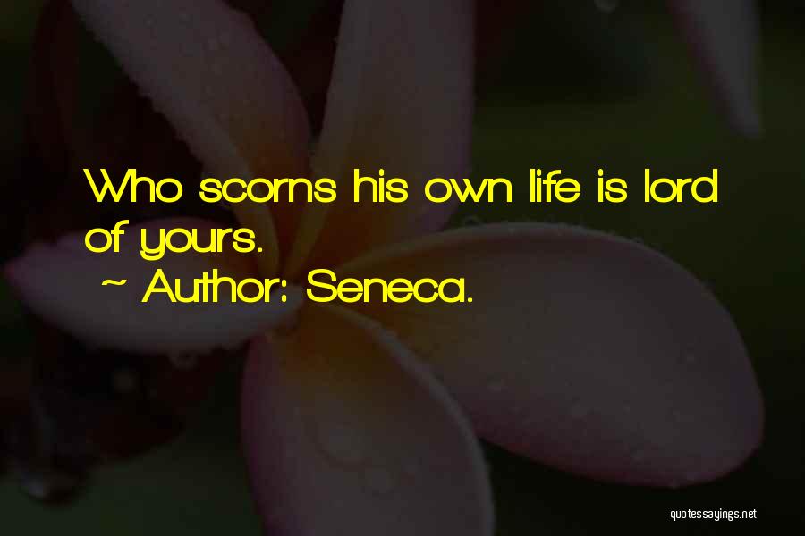 Seneca. Quotes: Who Scorns His Own Life Is Lord Of Yours.