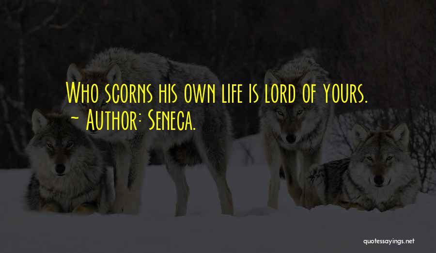 Seneca. Quotes: Who Scorns His Own Life Is Lord Of Yours.