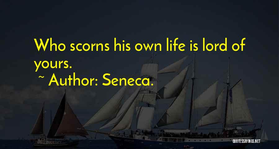 Seneca. Quotes: Who Scorns His Own Life Is Lord Of Yours.