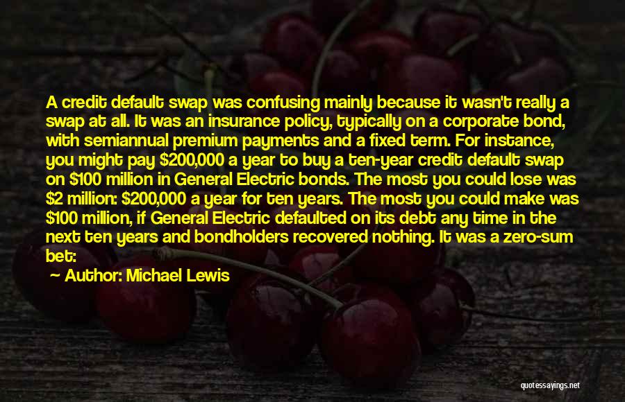 Michael Lewis Quotes: A Credit Default Swap Was Confusing Mainly Because It Wasn't Really A Swap At All. It Was An Insurance Policy,