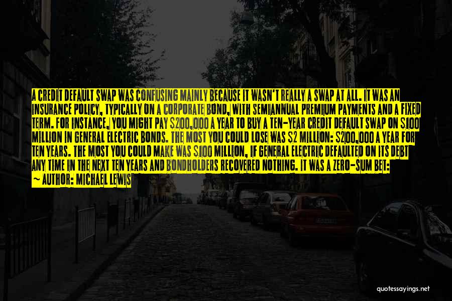Michael Lewis Quotes: A Credit Default Swap Was Confusing Mainly Because It Wasn't Really A Swap At All. It Was An Insurance Policy,