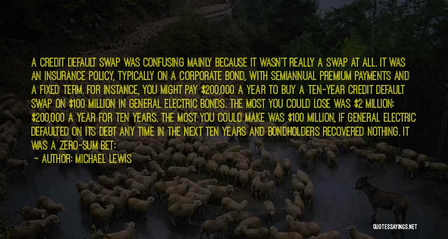 Michael Lewis Quotes: A Credit Default Swap Was Confusing Mainly Because It Wasn't Really A Swap At All. It Was An Insurance Policy,