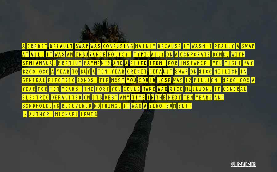 Michael Lewis Quotes: A Credit Default Swap Was Confusing Mainly Because It Wasn't Really A Swap At All. It Was An Insurance Policy,