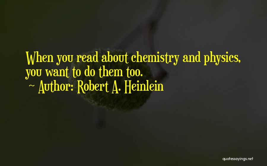 Robert A. Heinlein Quotes: When You Read About Chemistry And Physics, You Want To Do Them Too.