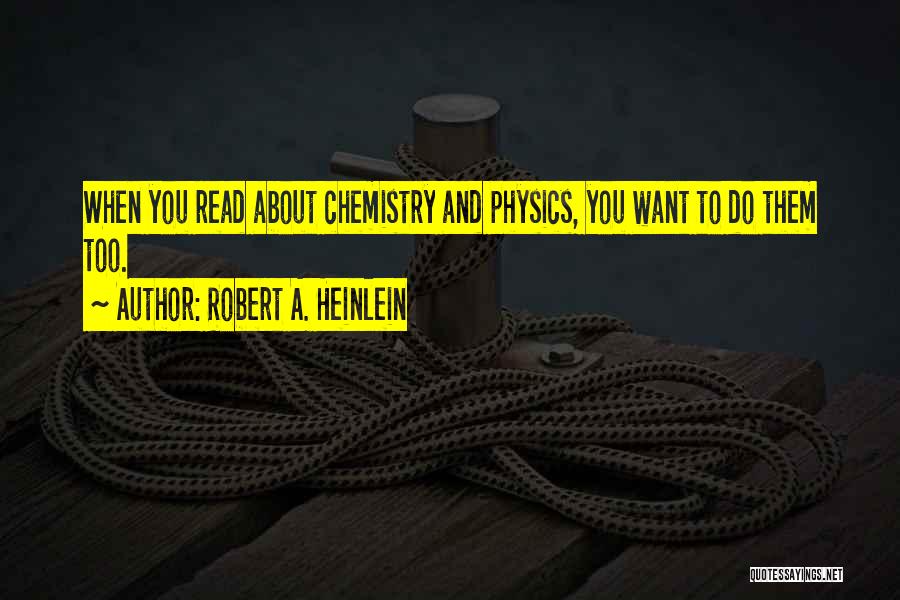 Robert A. Heinlein Quotes: When You Read About Chemistry And Physics, You Want To Do Them Too.