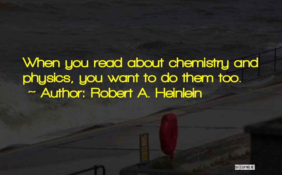 Robert A. Heinlein Quotes: When You Read About Chemistry And Physics, You Want To Do Them Too.